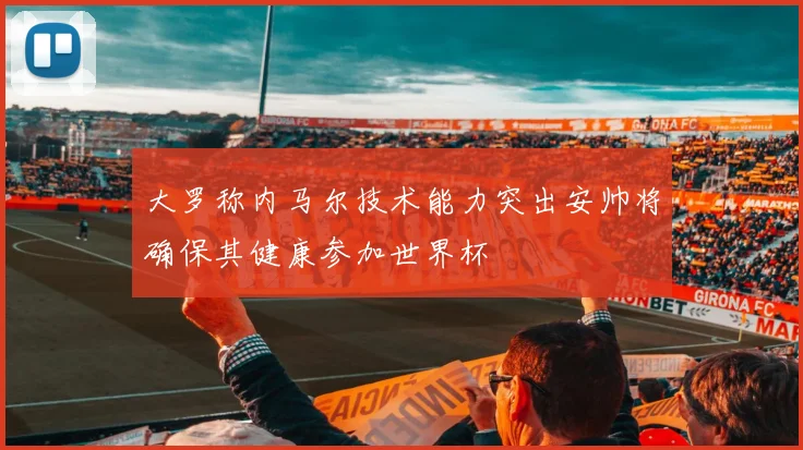 大罗称内马尔技术能力突出安帅将确保其健康参加世界杯