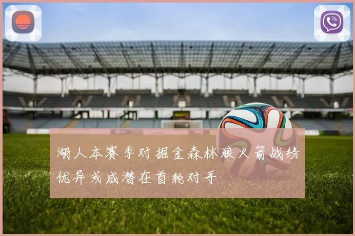 湖人本赛季对掘金森林狼火箭战绩优异或成潜在首轮对手