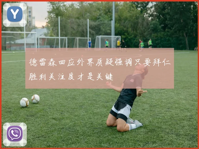 德雷森回应外界质疑强调只要拜仁胜利关注度才是关键