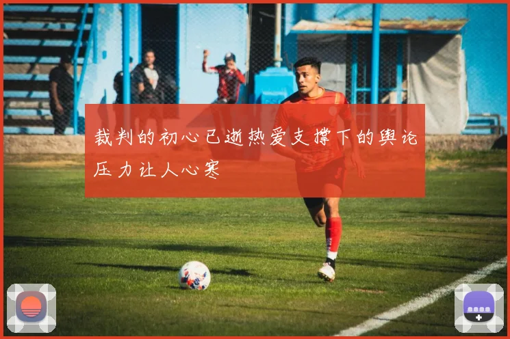 裁判的初心已逝热爱支撑下的舆论压力让人心寒