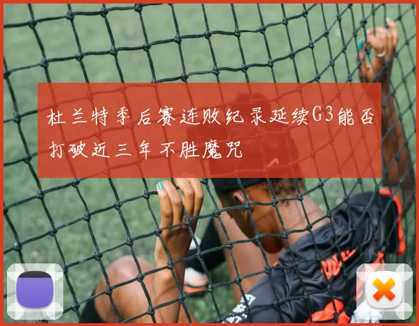 杜兰特季后赛连败纪录延续G3能否打破近三年不胜魔咒