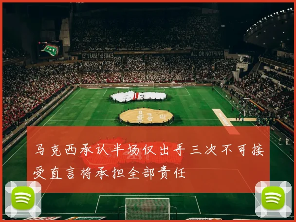 马克西承认半场仅出手三次不可接受直言将承担全部责任