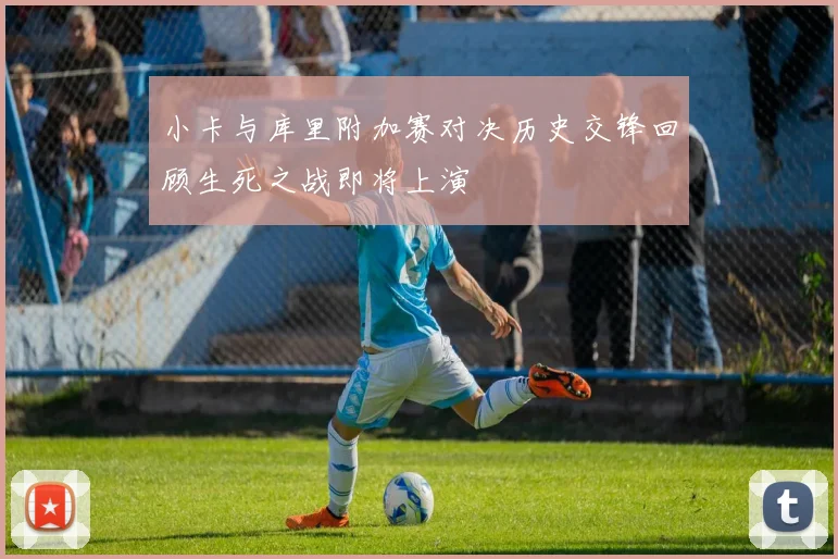 小卡与库里附加赛对决历史交锋回顾生死之战即将上演