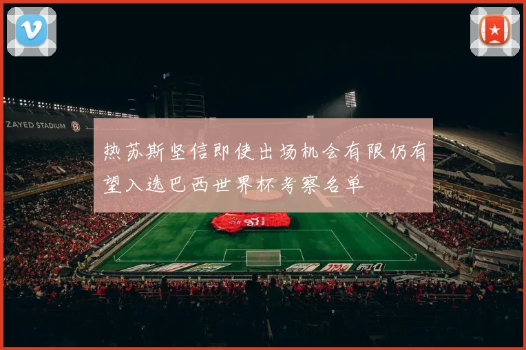 热苏斯坚信即使出场机会有限仍有望入选巴西世界杯考察名单