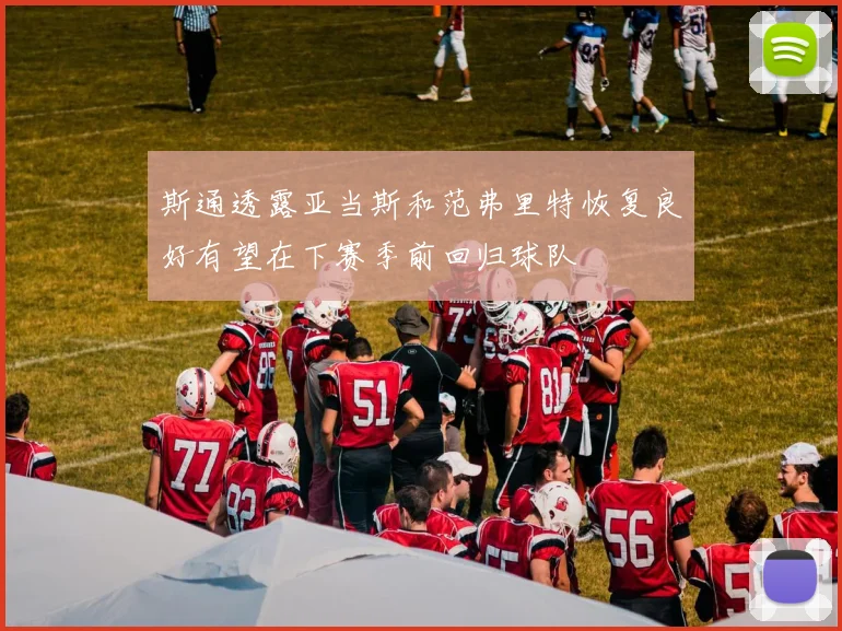 斯通透露亚当斯和范弗里特恢复良好有望在下赛季前回归球队