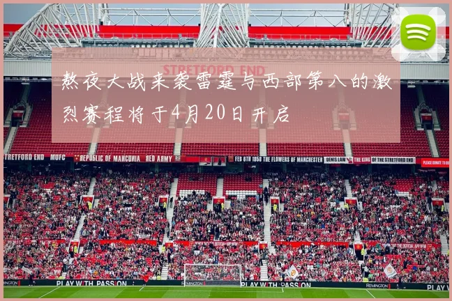熬夜大战来袭雷霆与西部第八的激烈赛程将于4月20日开启