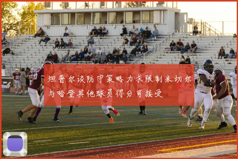 坦普尔谈防守策略力求限制米切尔与哈登其他球员得分可接受
