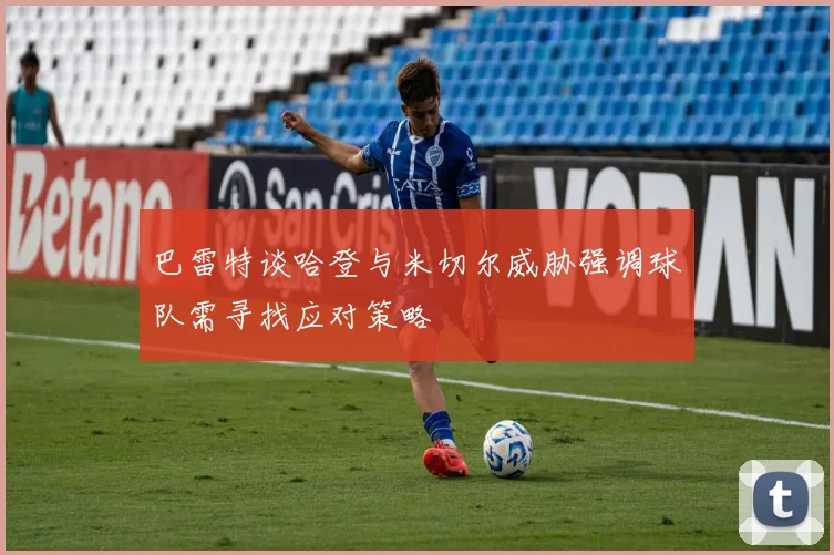巴雷特谈哈登与米切尔威胁强调球队需寻找应对策略