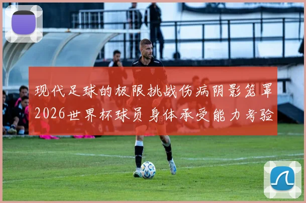 现代足球的极限挑战伤病阴影笼罩2026世界杯球员身体承受能力考验